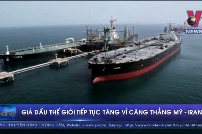 [Video] Giá dầu thế giới tiếp tục tăng vì căng thẳng Mỹ - Iran