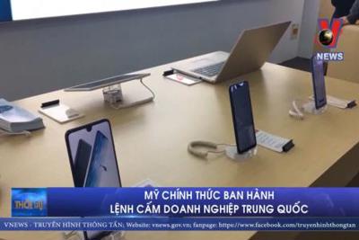 [Video] Mỹ chính thức ban hành lệnh cấm doanh nghiệp Trung Quốc 