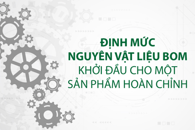 Định mức nguyên vật liệu BOM – Khởi đầu cho một sản phẩm hoàn chỉnh