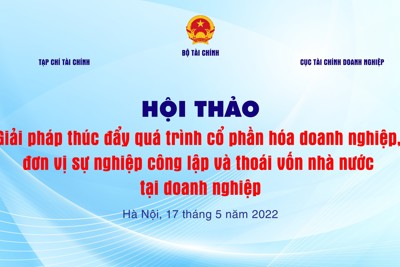 Ngày mai sẽ diễn ra Hội thảo “Giải pháp thúc đẩy quá trình cổ phần hóa doanh nghiệp, đơn vị sự nghiệp công lập và thoái vốn nhà nước tại doanh nghiệp”